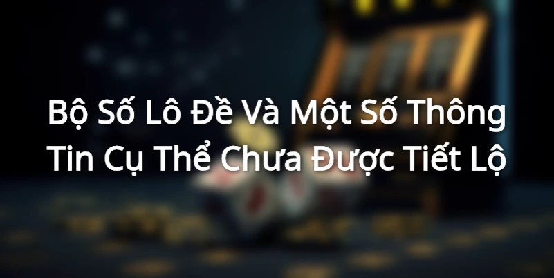 Bộ Số Lô Đề Và Một Số Thông Tin Cụ Thể Chưa Được Tiết Lộ