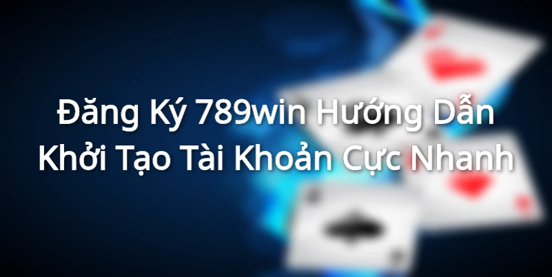 Đăng Ký 789win - Hướng Dẫn Khởi Tạo Tài Khoản Cực Nhanh