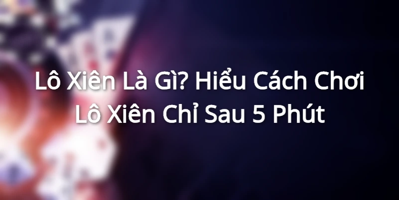 Lô Xiên Là Gì? Hiểu Cách Chơi Lô Xiên Chỉ Sau 5 Phút