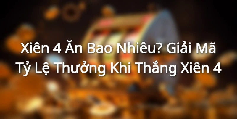 Xiên 4 Ăn Bao Nhiêu? Giải Mã Tỷ Lệ Thưởng Khi Thắng Xiên 4