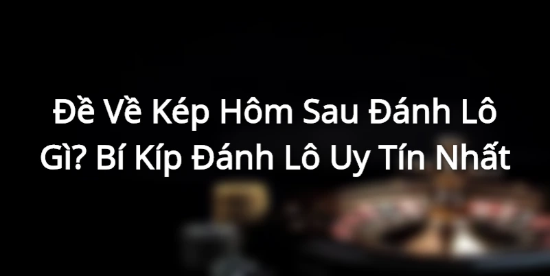 Đề Về Kép Hôm Sau Đánh Lô Gì? Bí Kíp Đánh Lô Uy Tín Nhất
