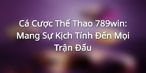 Cá Cược Thể Thao 789win: Mang Sự Kịch Tính Đến Mọi Trận Đấu