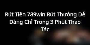 Rút Tiền 789win - Rút Thưởng Dễ Dàng Chỉ Trong 3 Phút Thao Tác
