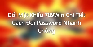 Đổi Mật Khẩu 789Win - Chi Tiết Cách Đổi Password Nhanh Chóng