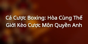 Cá Cược Boxing: Hòa Cùng Thế Giới Kèo Cược Môn Quyền Anh