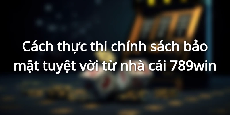 Cách thức thực thi chính sách chính sách bảo mật cực an toàn