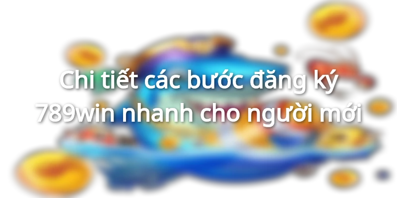 Hướng dẫn đăng ký 789win dễ dàng trong 1 phút thao tác