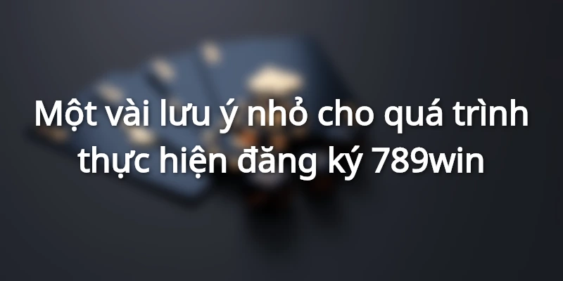 Lưu ý cho hội viên lần đầu thực hiện đăng ký 789win