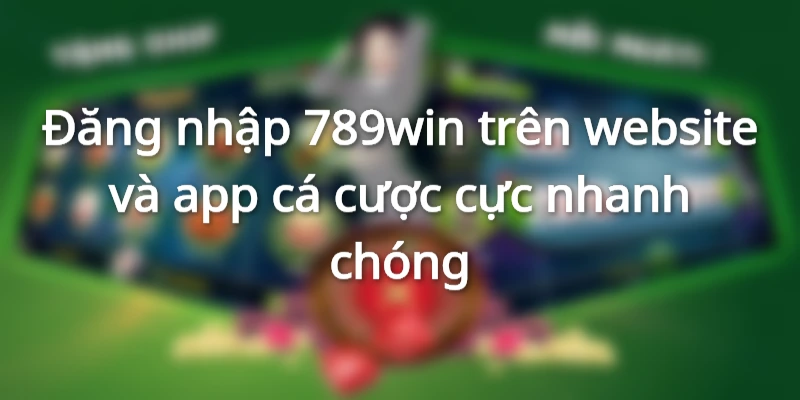 Chi tiết về cách đăng nhập 789win qua website và app dễ dàng