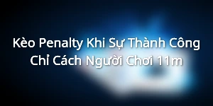 Kèo Penalty - Khi Sự Thành Công Chỉ Cách Người Chơi 11m