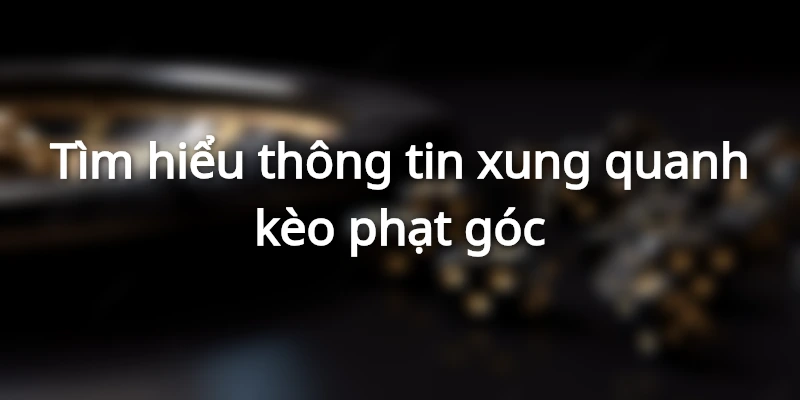Nắm rõ dữ liệu về góc là yếu tố quan trọng giúp bạn giành chiến thắng