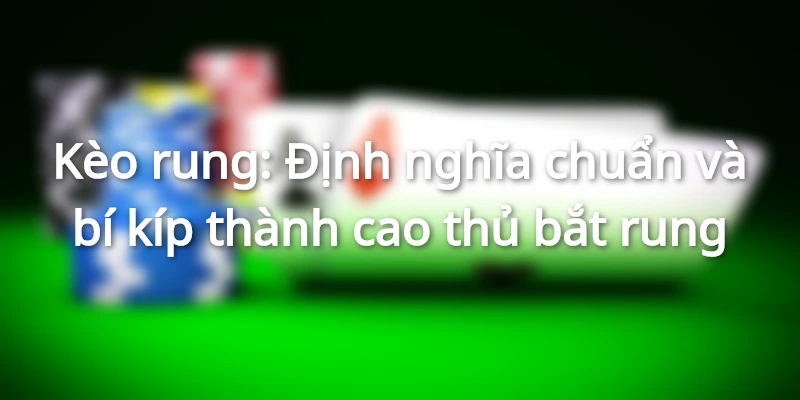 Kèo rung: Định nghĩa chuẩn và bí kíp thành cao thủ bắt rung