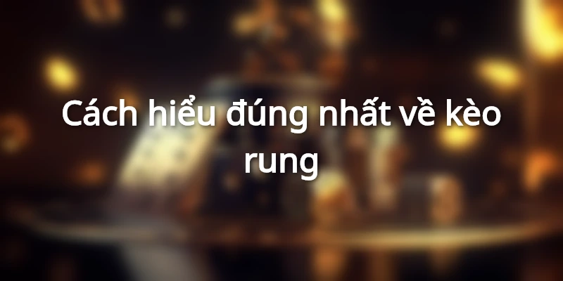 Kèo rung thực chất chỉ là một mức trong cược Tài