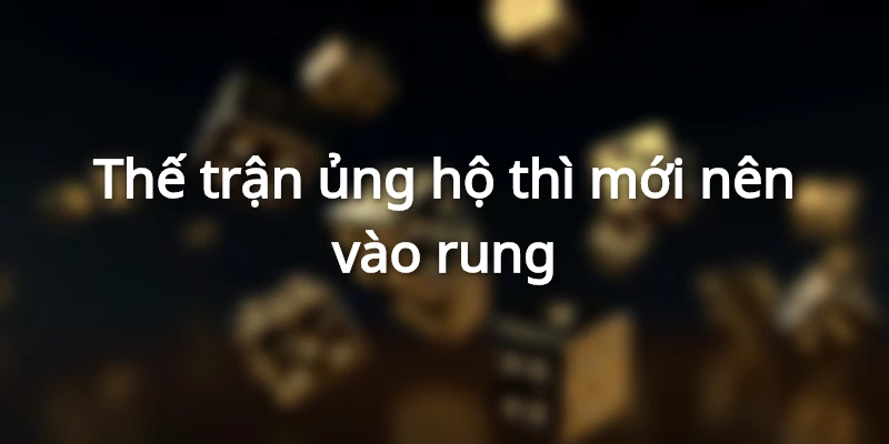 Thế trận là yếu tố quan trọng nhất khi chơi kèo rung