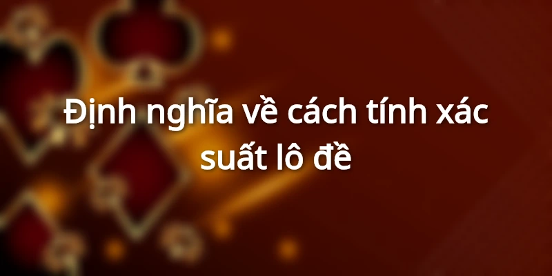 Khái quát về cách tính xác suất lô đề
