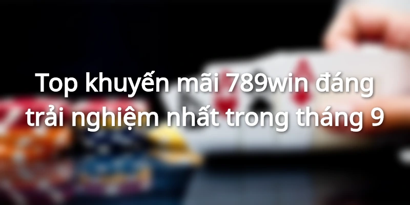 Top khuyến mãi 789win đáng mong chờ trong tháng 9