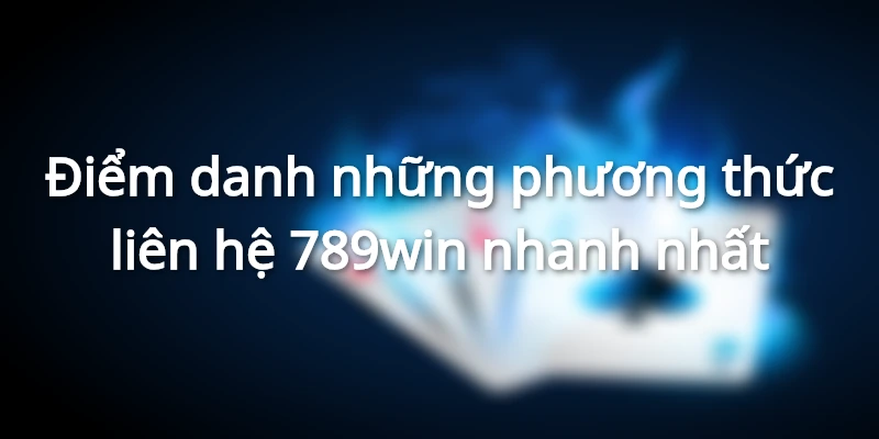 Những kiểu liên hệ 789win nhanh nhất cho đội ngũ CSKH