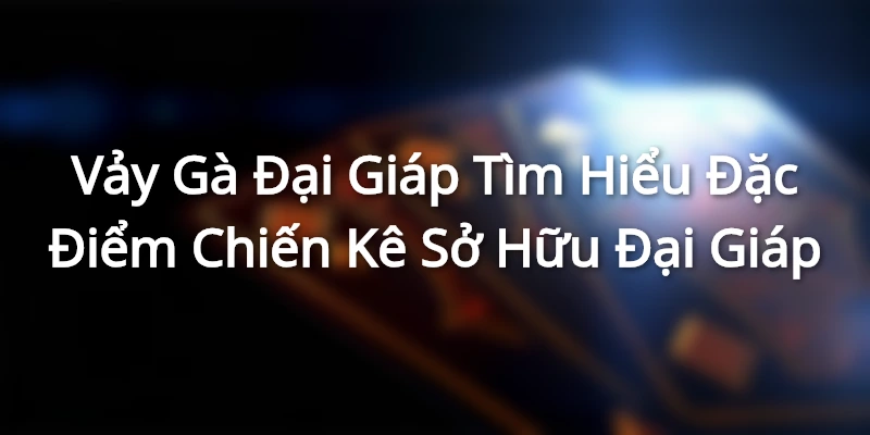 Vảy Gà Đại Giáp - Tìm Hiểu Đặc Điểm Chiến Kê Sở Hữu Đại Giáp