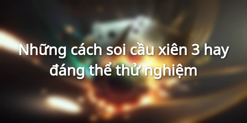 Xiên 3 ăn bao nhiêu, cách chơi xiên 3 thắng đậm