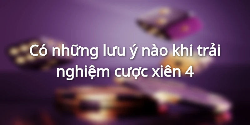 Xiên 4 ăn bao nhiêu, lưu ý quan trọng khi cá cược xiên 4